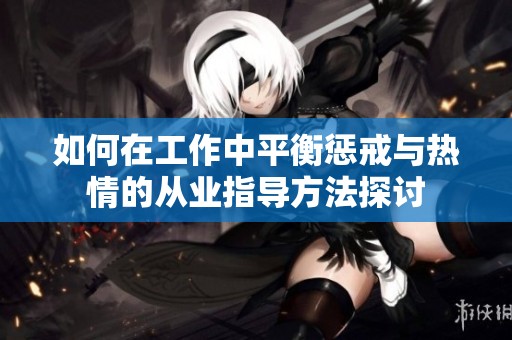 如何在工作中平衡惩戒与热情的从业指导方法探讨