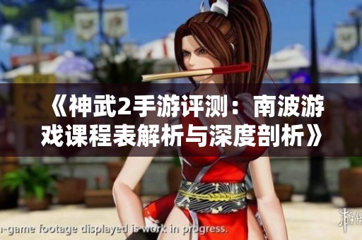 《神武2手游评测：南波游戏课程表解析与深度剖析》