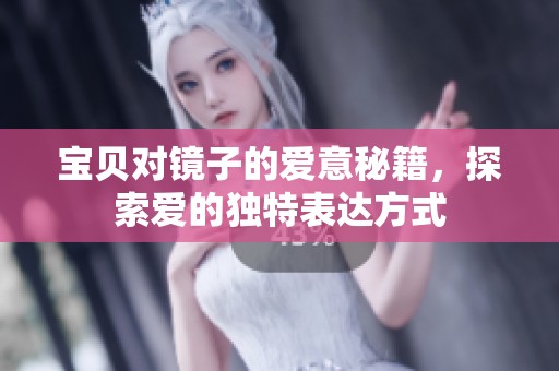 宝贝对镜子的爱意秘籍，探索爱的独特表达方式