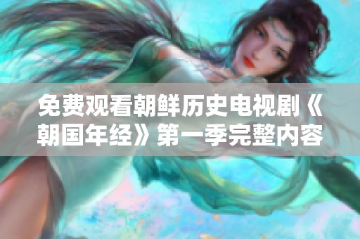 免费观看朝鲜历史电视剧《朝国年经》第一季完整内容解读