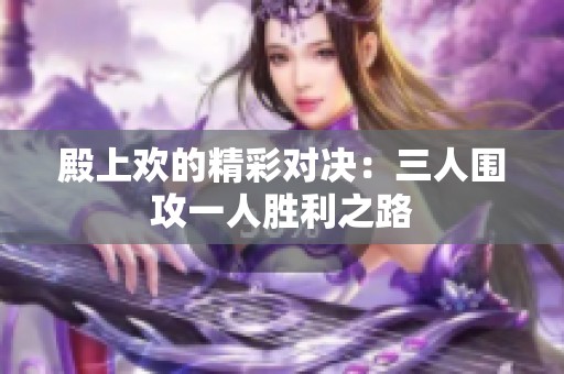 殿上欢的精彩对决：三人围攻一人胜利之路