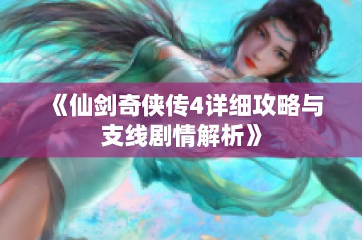 《仙剑奇侠传4详细攻略与支线剧情解析》