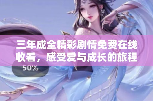 三年成全精彩剧情免费在线收看，感受爱与成长的旅程