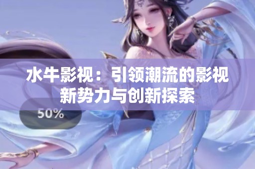 水牛影视：引领潮流的影视新势力与创新探索