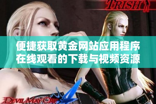 便捷获取黄金网站应用程序在线观看的下载与视频资源指南