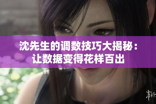 沈先生的调数技巧大揭秘：让数据变得花样百出