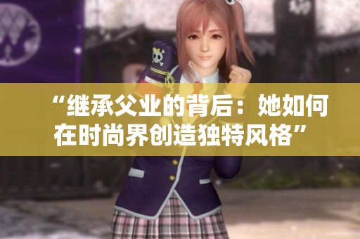 “继承父业的背后：她如何在时尚界创造独特风格”