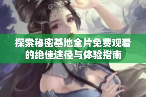 探索秘密基地全片免费观看的绝佳途径与体验指南
