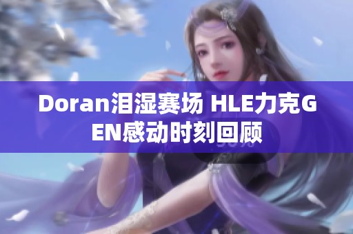 Doran泪湿赛场 HLE力克GEN感动时刻回顾