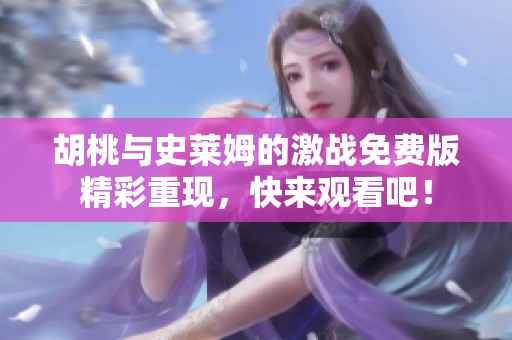 胡桃与史莱姆的激战免费版精彩重现，快来观看吧！