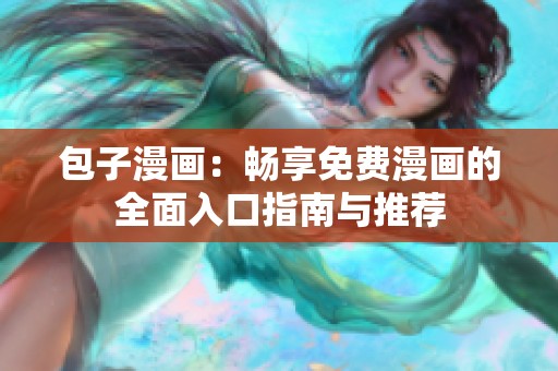 包子漫画：畅享免费漫画的全面入口指南与推荐