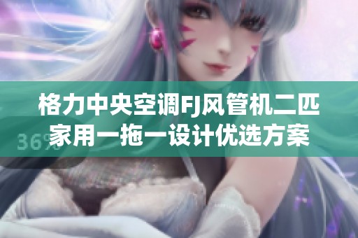 格力中央空调FJ风管机二匹家用一拖一设计优选方案