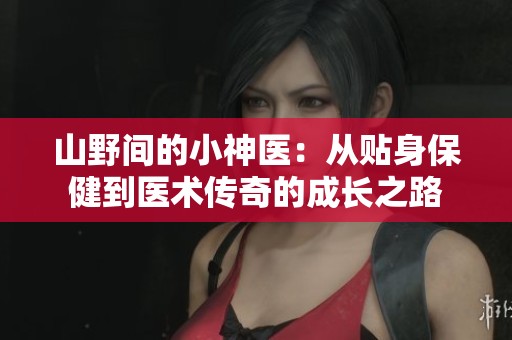 山野间的小神医：从贴身保健到医术传奇的成长之路