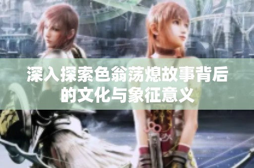深入探索色翁荡熄故事背后的文化与象征意义