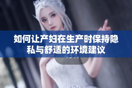 如何让产妇在生产时保持隐私与舒适的环境建议