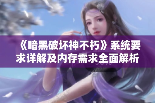 《暗黑破坏神不朽》系统要求详解及内存需求全面解析