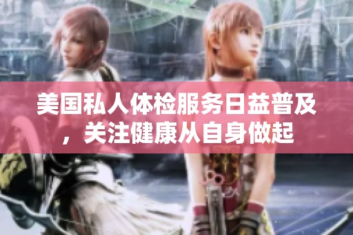 美国私人体检服务日益普及，关注健康从自身做起