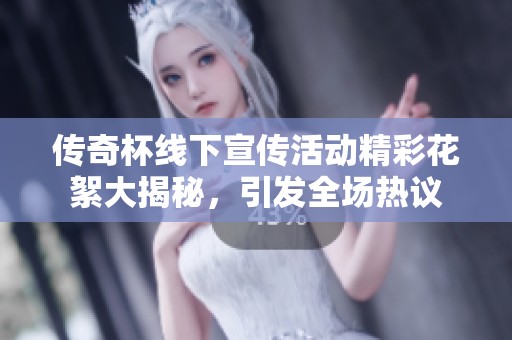 传奇杯线下宣传活动精彩花絮大揭秘，引发全场热议