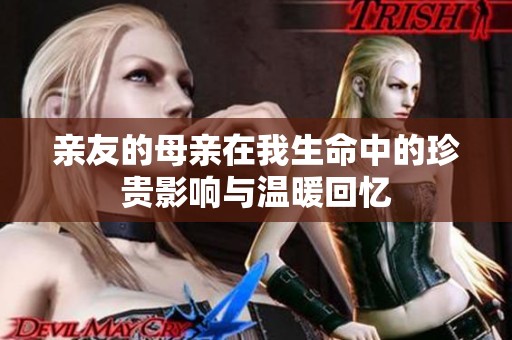 亲友的母亲在我生命中的珍贵影响与温暖回忆