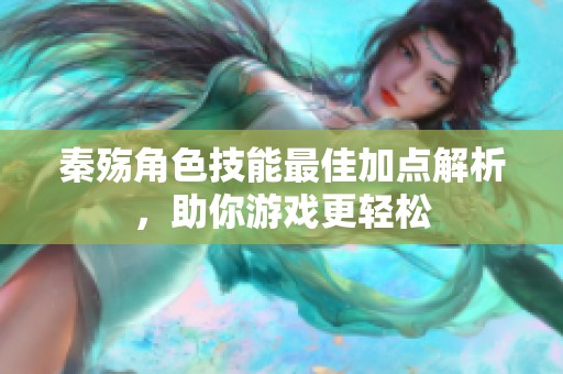 秦殇角色技能最佳加点解析，助你游戏更轻松
