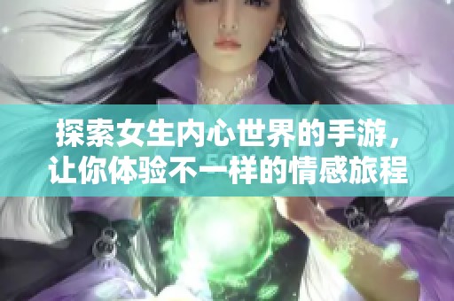探索女生内心世界的手游，让你体验不一样的情感旅程