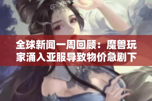 全球新闻一周回顾：魔兽玩家涌入亚服导致物价急剧下滑