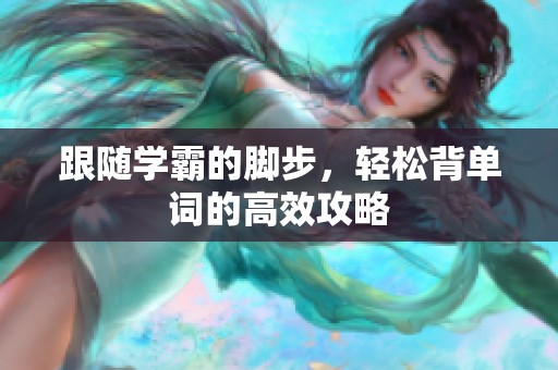 跟随学霸的脚步，轻松背单词的高效攻略