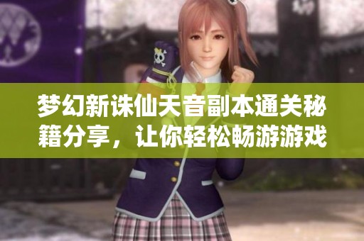 梦幻新诛仙天音副本通关秘籍分享，让你轻松畅游游戏世界!