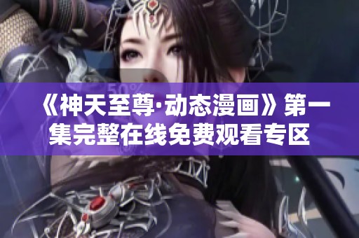 《神天至尊·动态漫画》第一集完整在线免费观看专区