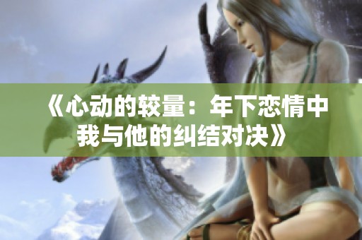 《心动的较量：年下恋情中我与他的纠结对决》