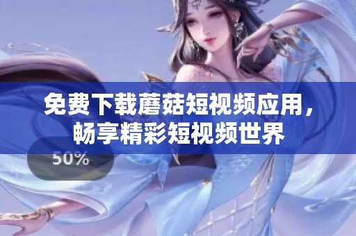 免费下载蘑菇短视频应用，畅享精彩短视频世界