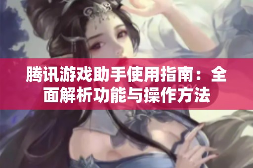 腾讯游戏助手使用指南：全面解析功能与操作方法