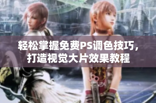 轻松掌握免费PS调色技巧，打造视觉大片效果教程