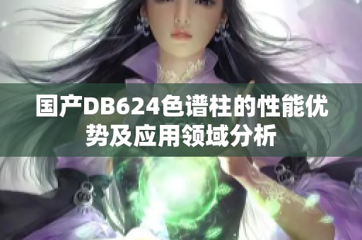国产DB624色谱柱的性能优势及应用领域分析