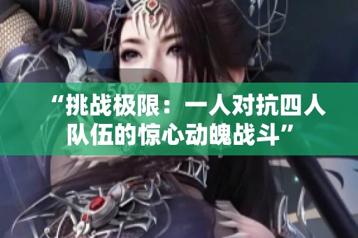 “挑战极限：一人对抗四人队伍的惊心动魄战斗”
