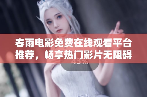春雨电影免费在线观看平台推荐，畅享热门影片无阻碍