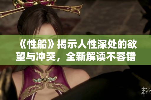 《性船》揭示人性深处的欲望与冲突，全新解读不容错过