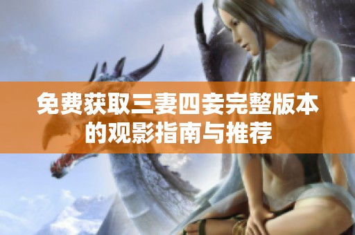 免费获取三妻四妾完整版本的观影指南与推荐