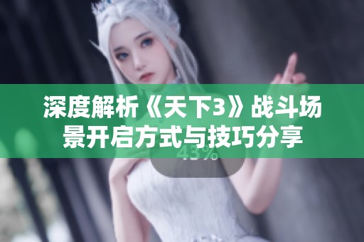 深度解析《天下3》战斗场景开启方式与技巧分享