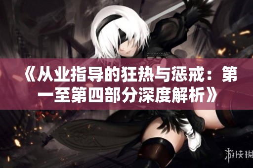 《从业指导的狂热与惩戒：第一至第四部分深度解析》