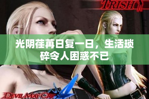 光阴荏苒日复一日，生活琐碎令人困惑不已