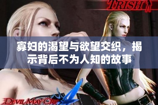 寡妇的渴望与欲望交织，揭示背后不为人知的故事