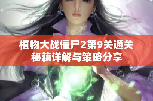 植物大战僵尸2第9关通关秘籍详解与策略分享