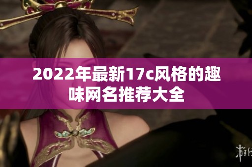 2022年最新17c风格的趣味网名推荐大全