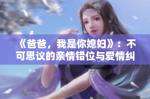 《爸爸，我是你媳妇》：不可思议的亲情错位与爱情纠葛