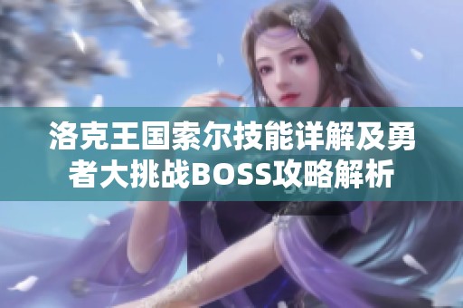 洛克王国索尔技能详解及勇者大挑战BOSS攻略解析