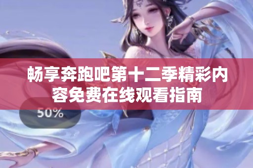 畅享奔跑吧第十二季精彩内容免费在线观看指南