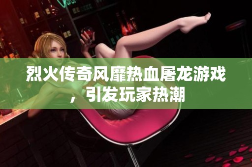 烈火传奇风靡热血屠龙游戏，引发玩家热潮