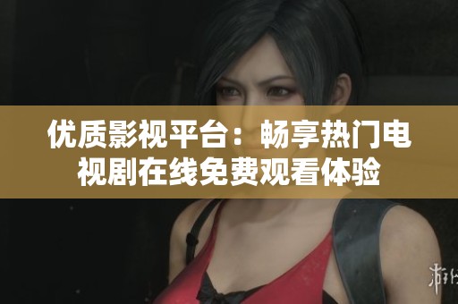 优质影视平台：畅享热门电视剧在线免费观看体验