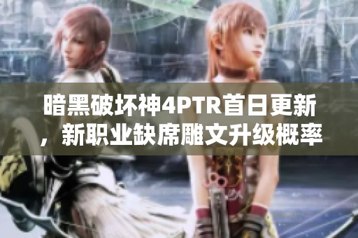暗黑破坏神4PTR首日更新，新职业缺席雕文升级概率调整